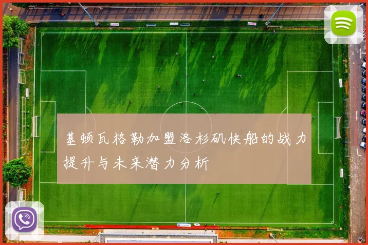基顿瓦格勒加盟洛杉矶快船的战力提升与未来潜力分析