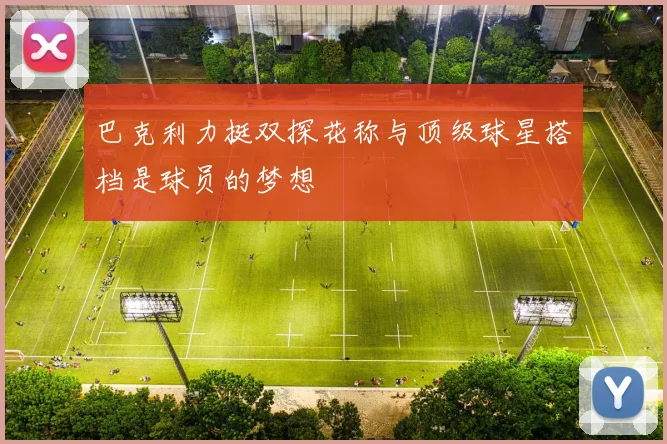 巴克利力挺双探花称与顶级球星搭档是球员的梦想