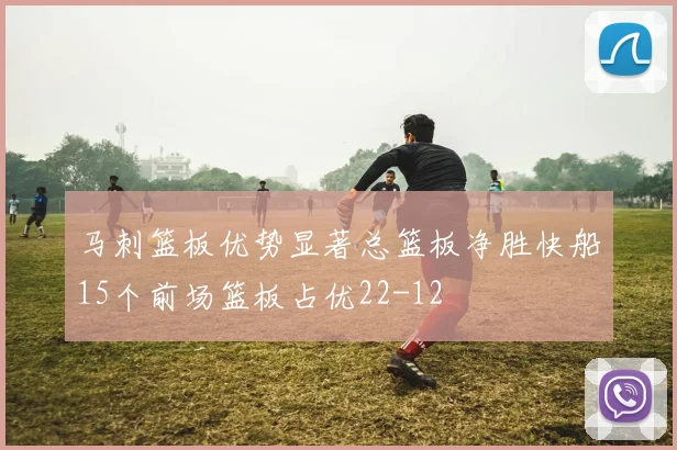 马刺篮板优势显著总篮板净胜快船15个前场篮板占优22-12