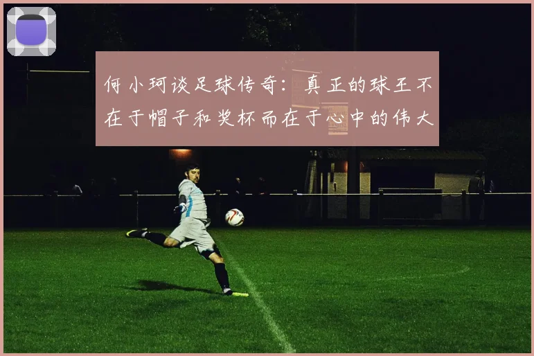 何小珂谈足球传奇：真正的球王不在于帽子和奖杯而在于心中的伟大