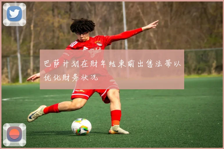 巴萨计划在财年结束前出售法蒂以优化财务状况