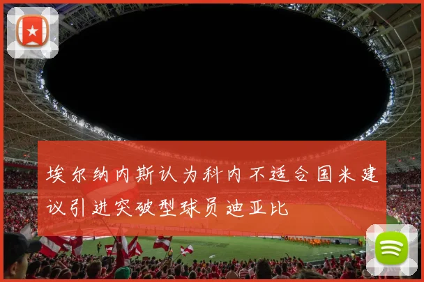 埃尔纳内斯认为科内不适合国米建议引进突破型球员迪亚比