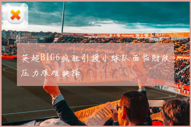 英超BIG6疯狂引援小球队面临财政压力艰难抉择