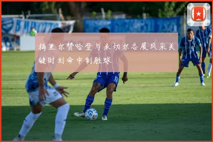梅里尔赞哈登与米切尔各展风采关键时刻命中制胜球