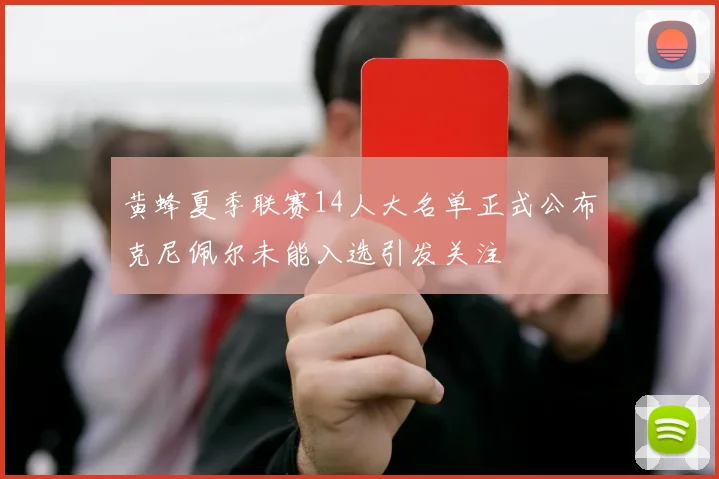 黄蜂夏季联赛14人大名单正式公布克尼佩尔未能入选引发关注