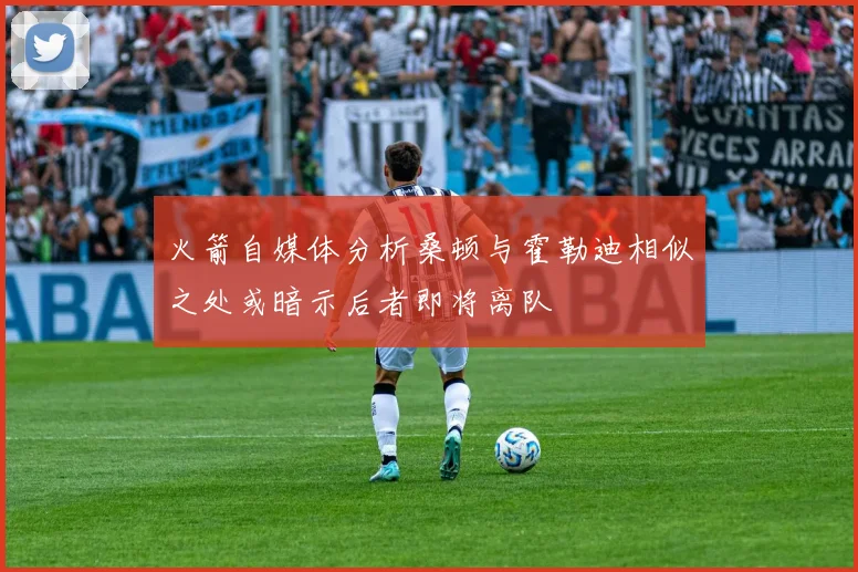 火箭自媒体分析桑顿与霍勒迪相似之处或暗示后者即将离队