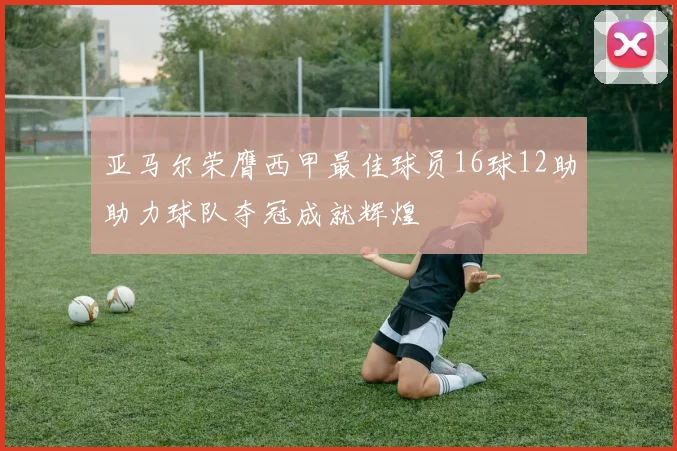 亚马尔荣膺西甲最佳球员16球12助助力球队夺冠成就辉煌