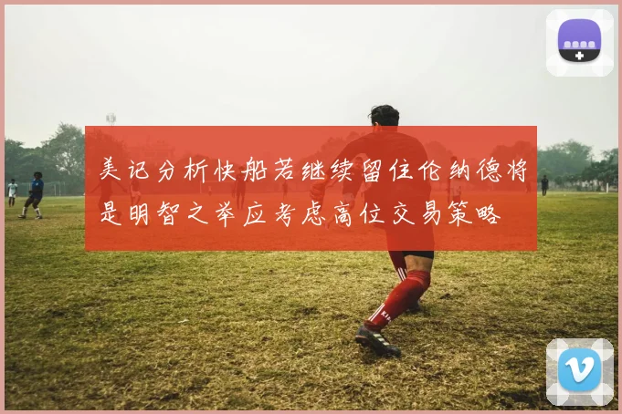 美记分析快船若继续留住伦纳德将是明智之举应考虑高位交易策略